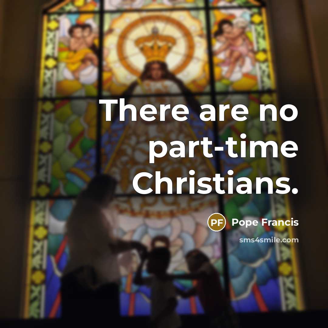 “There are no part-time Christians.…” quote by Pope Francis