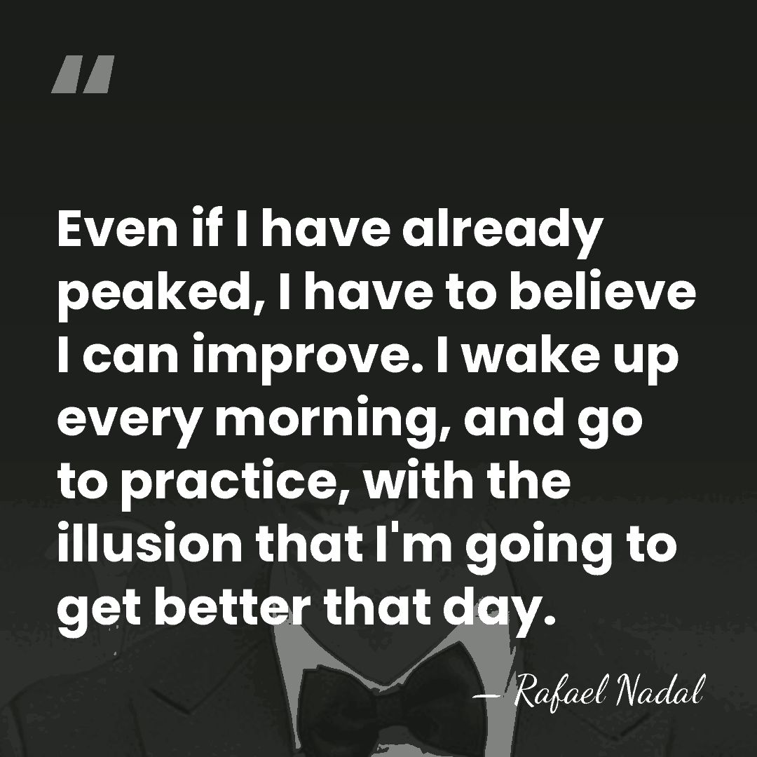 Even if I have already peaked, I have to believe I can&hellip; - Rafael Nadal