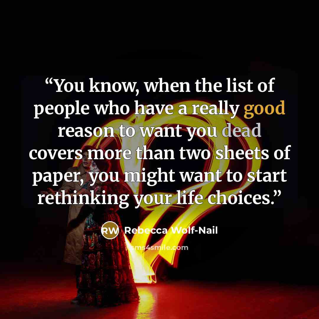 “You know, when the list of people who have a really good reason to want you dead covers more than two sheets of paper, you might want to start rethinking your life choices.” quote by Rebecca Wolf-Nail