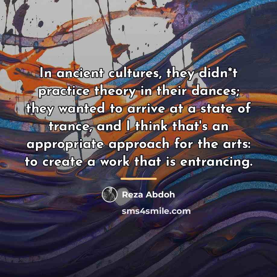 “In ancient cultures, they didn*t practice theory in their dances;…” quote by Reza Abdoh