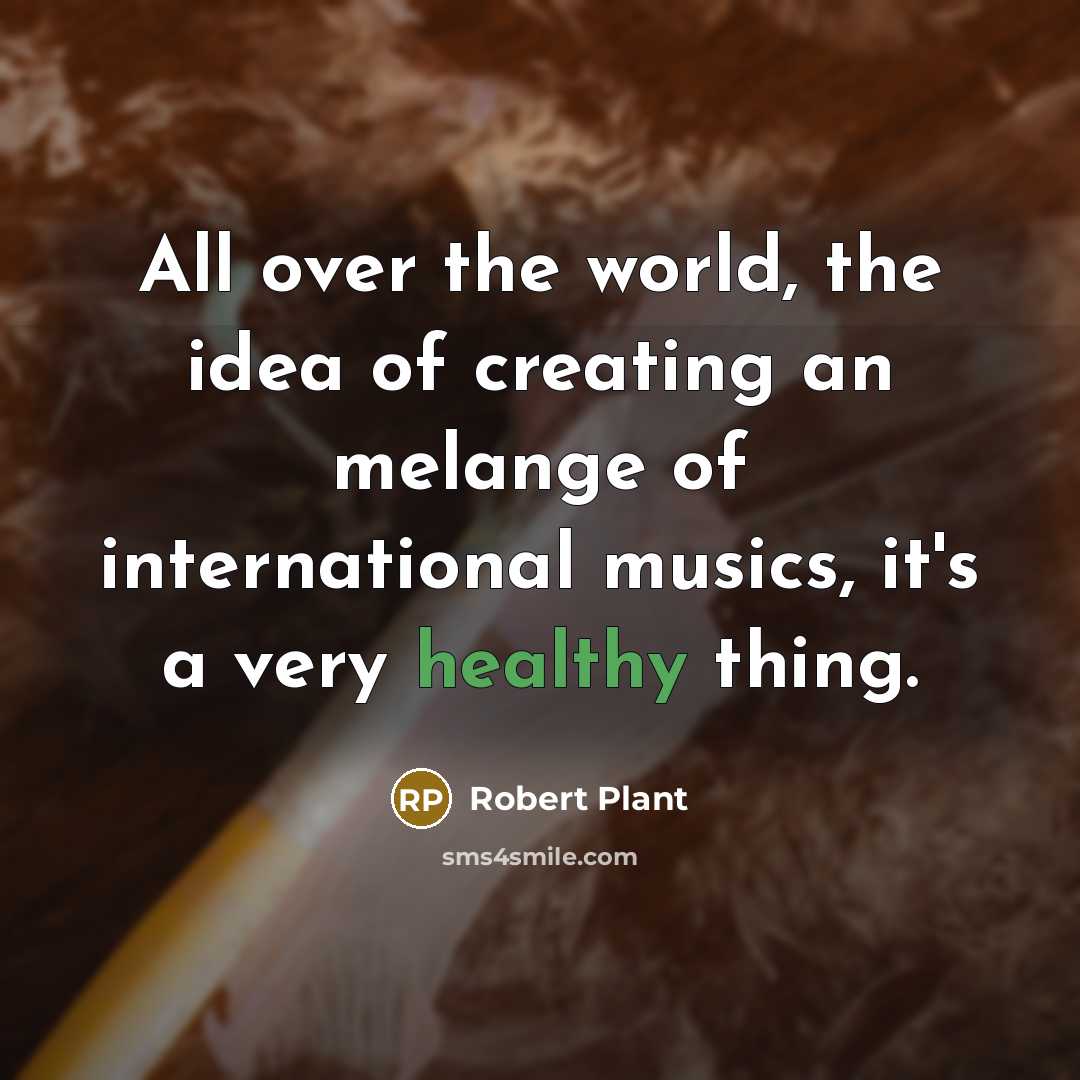 “All over the world, the idea of creating an melange…” quote by Robert Plant