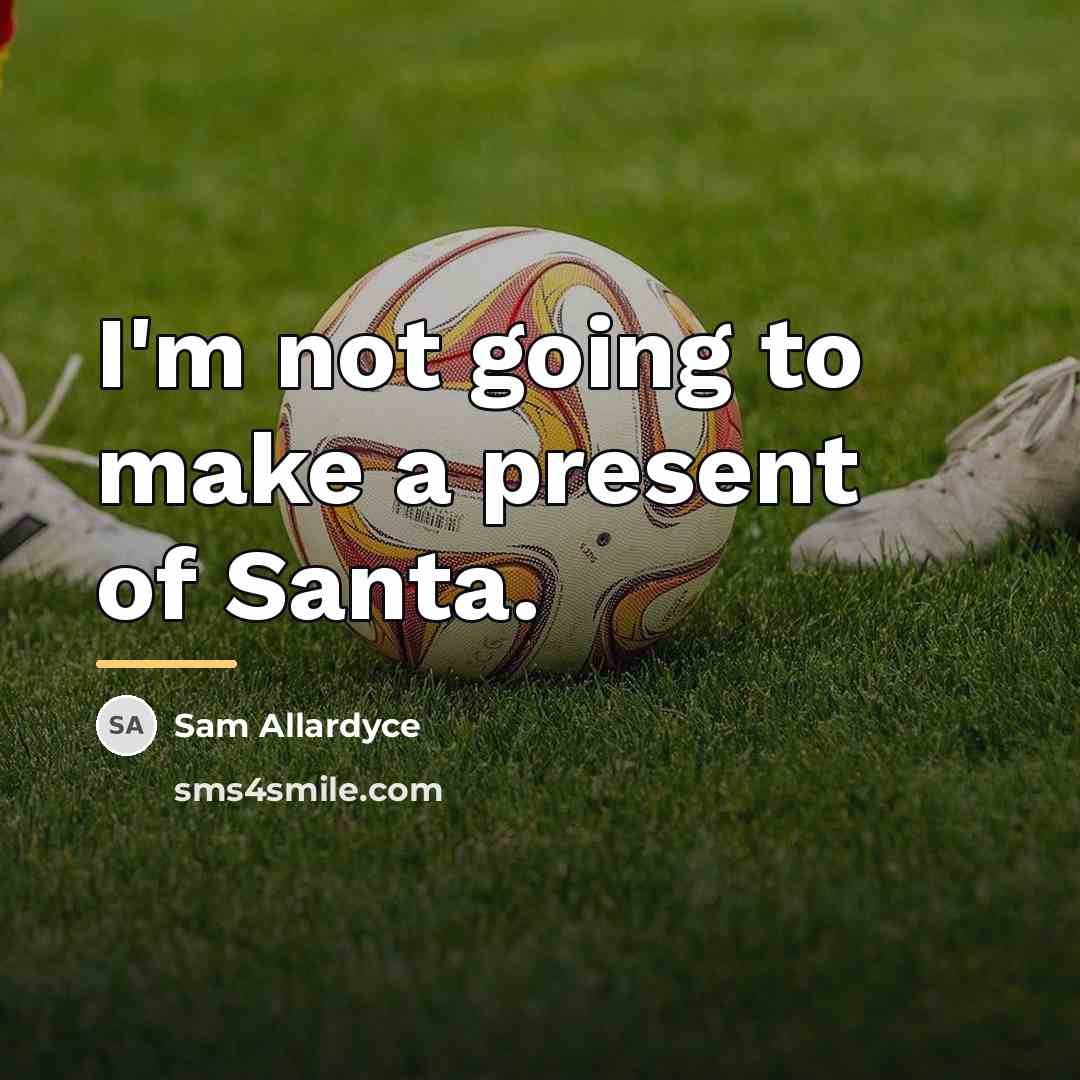“I'm not going to make a present of Santa.…” quote by Sam Allardyce