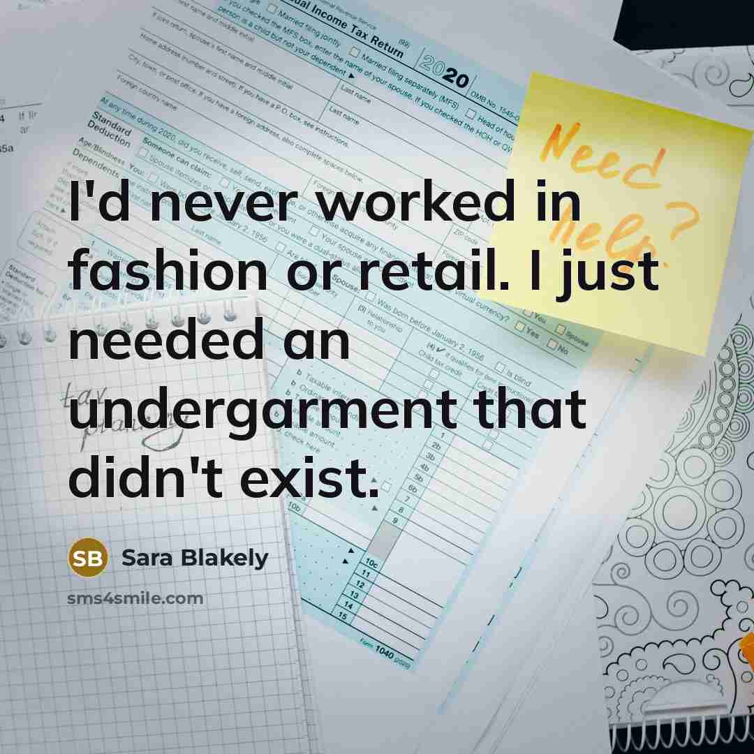 “I'd never worked in fashion or retail. I just needed…” quote by Sara Blakely
