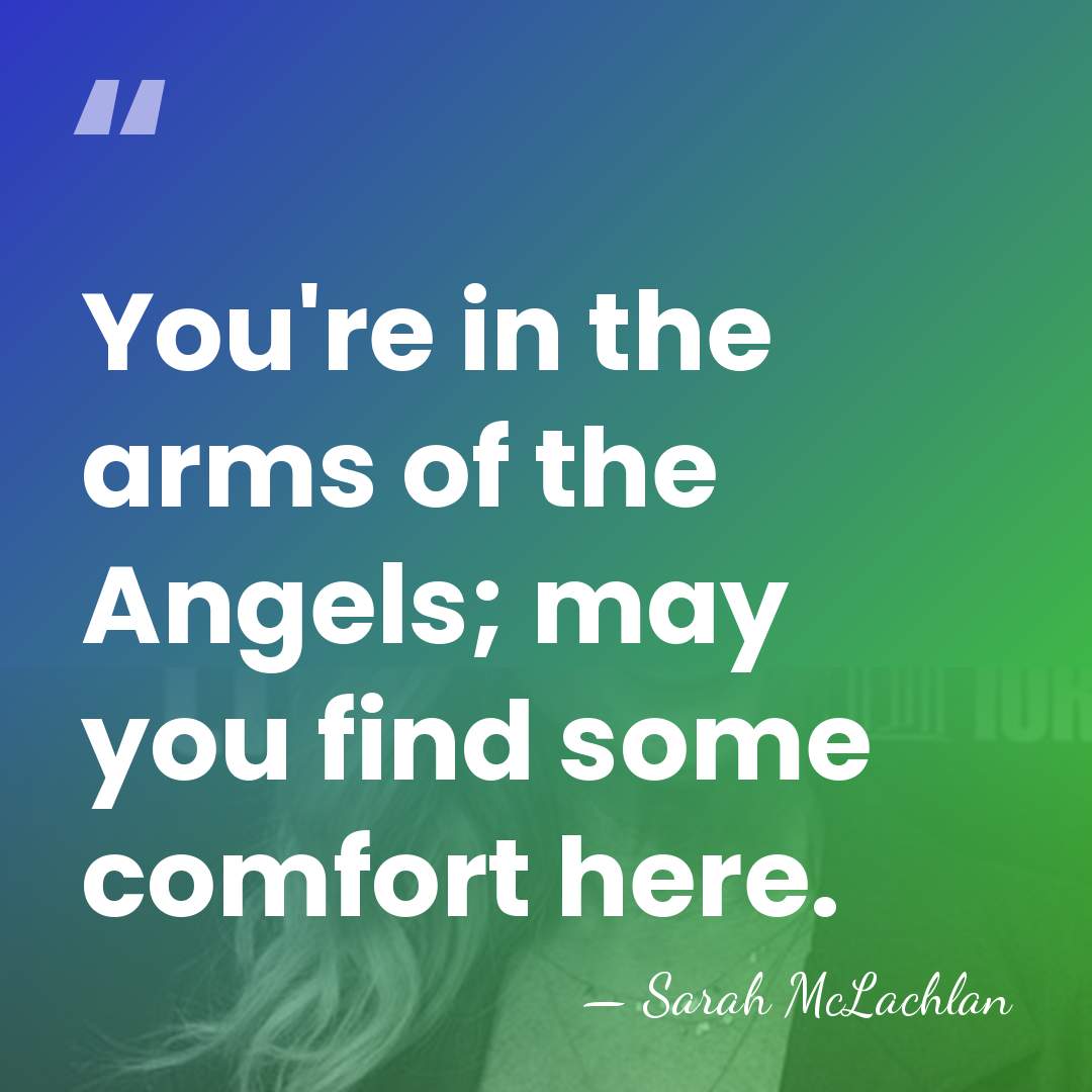 You're in the arms of the Angels; may you find some comfort&hellip; - Sarah McLachlan
