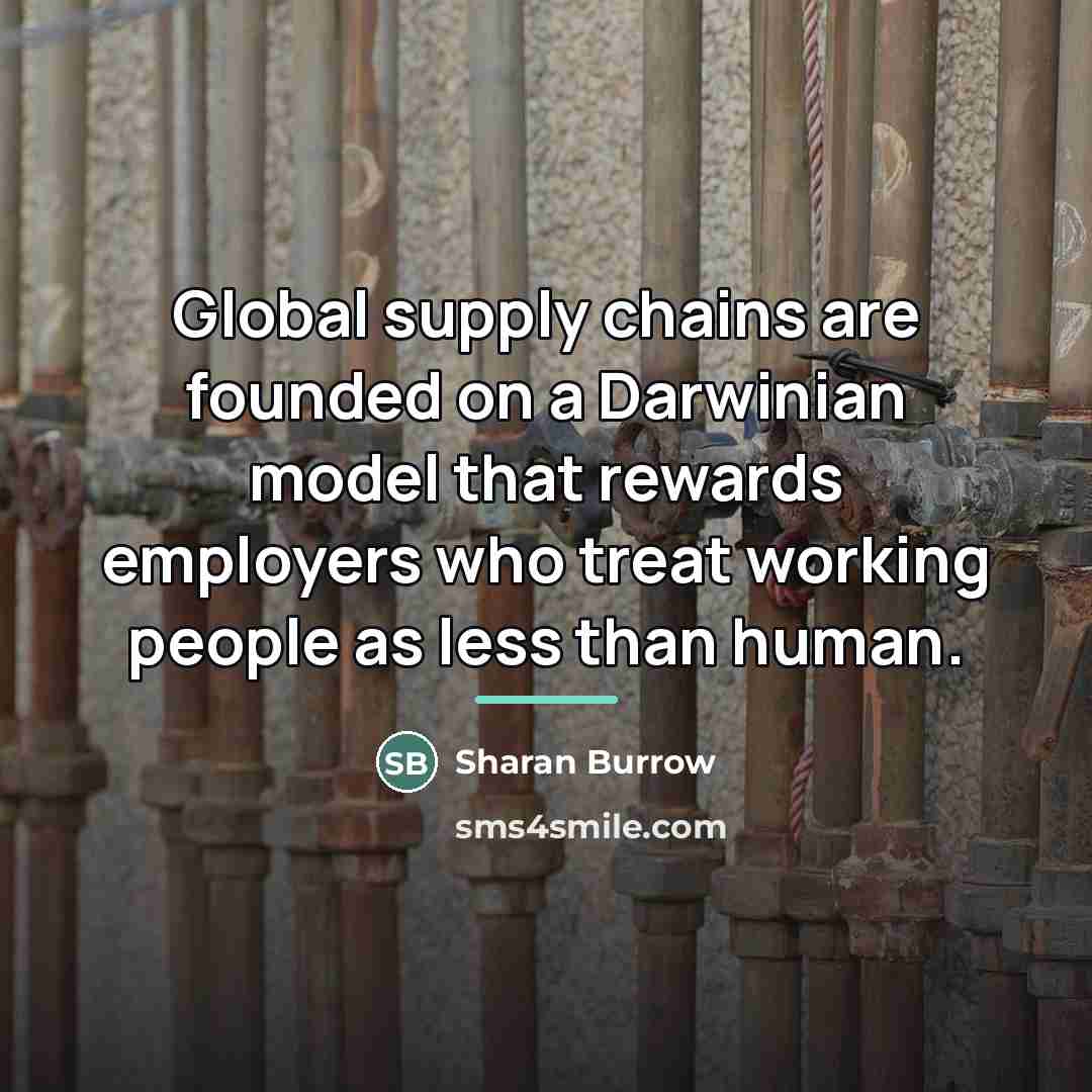 “Global supply chains are founded on a Darwinian model that…” quote by Sharan Burrow