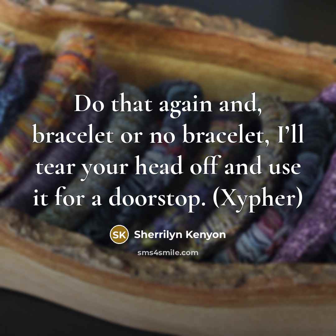 “Do that again and, bracelet or no bracelet, I’ll tear…” quote by Sherrilyn Kenyon