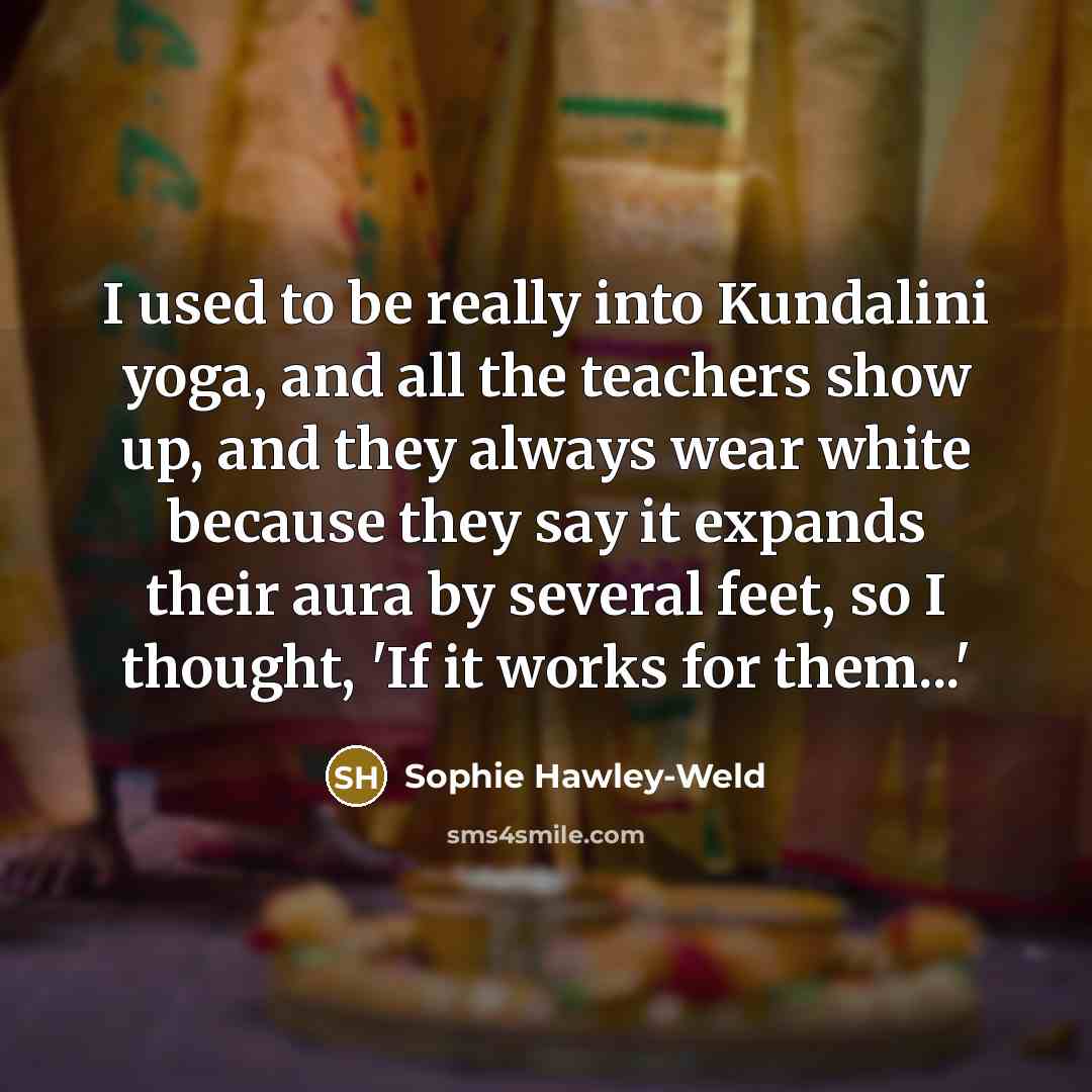 “I used to be really into Kundalini yoga, and all…” quote by Sophie Hawley-Weld