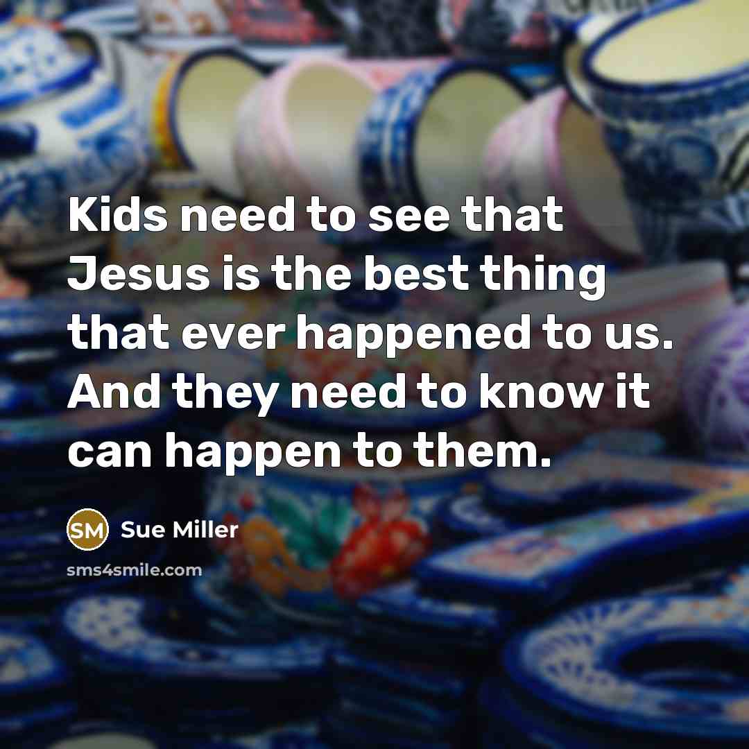 “Kids need to see that Jesus is the best thing…” quote by Sue Miller