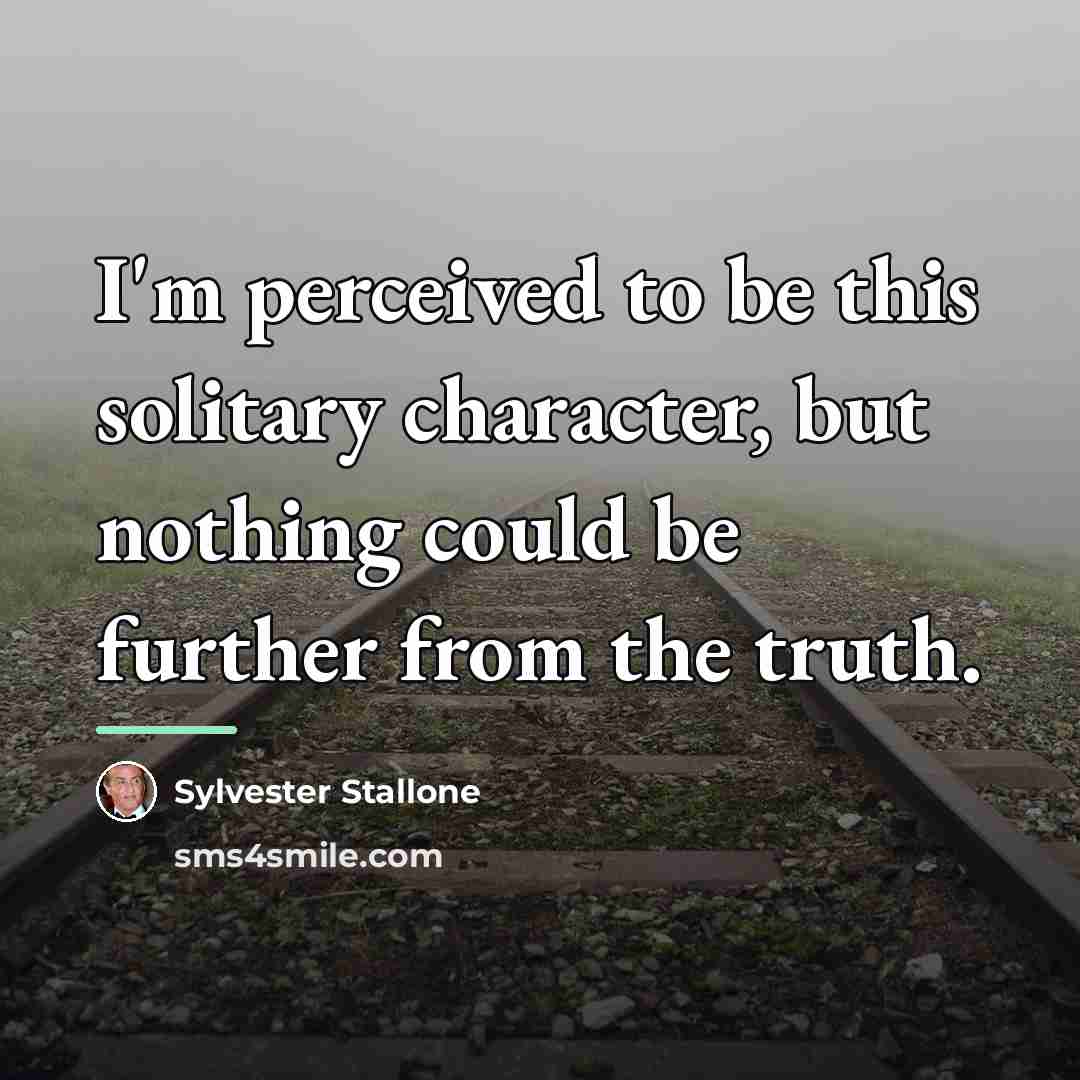 “I'm perceived to be this solitary character, but nothing could…” quote by Sylvester Stallone