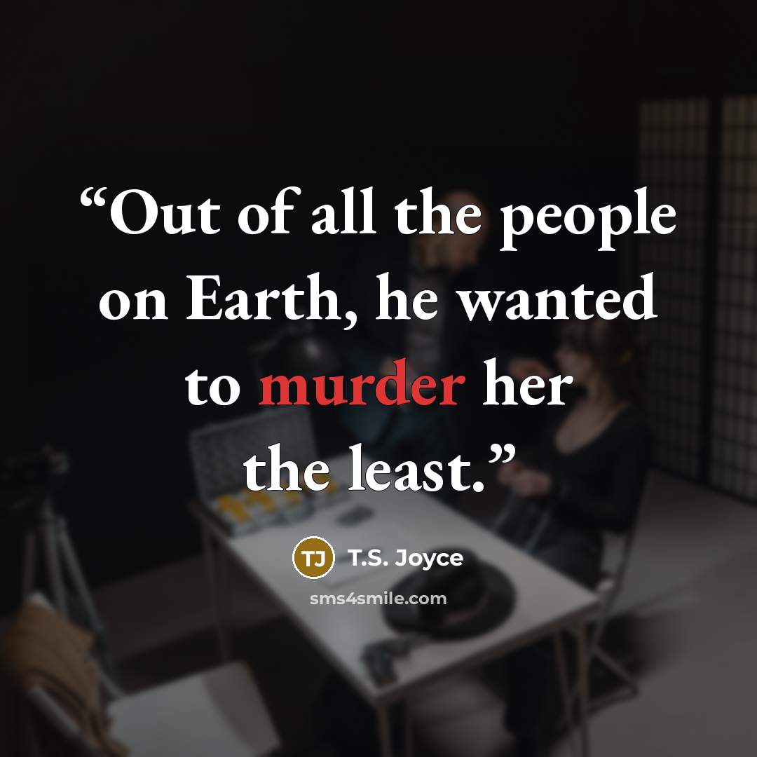 “Out of all the people on Earth, he wanted to murder her the least.” quote by T.S. Joyce