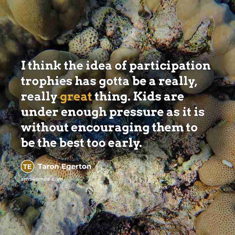 “I think the idea of participation trophies has gotta be…” quote by Taron Egerton