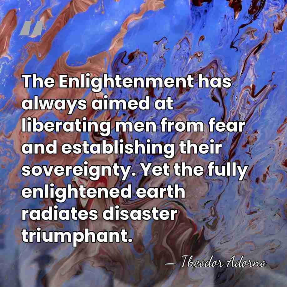 The Enlightenment has always aimed at liberating men from fear and establishing&hellip; - Theodor Adorno