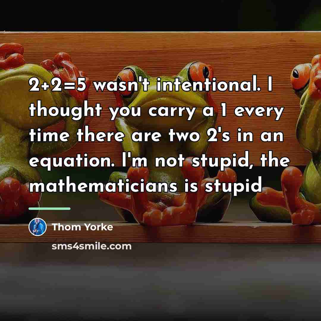 “2+2=5 wasn't intentional. I thought you carry a 1 every…” quote by Thom Yorke