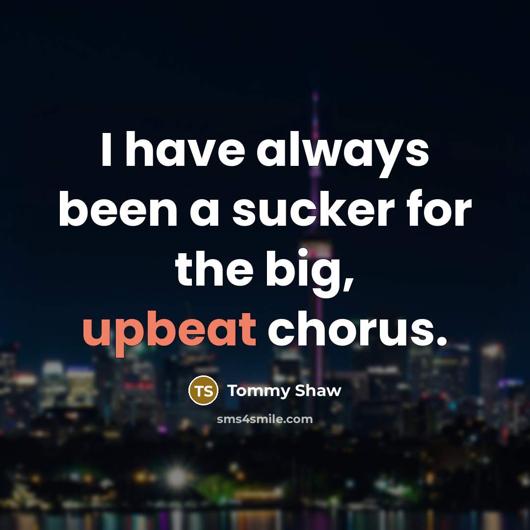 “I have always been a sucker for the big, upbeat…” quote by Tommy Shaw