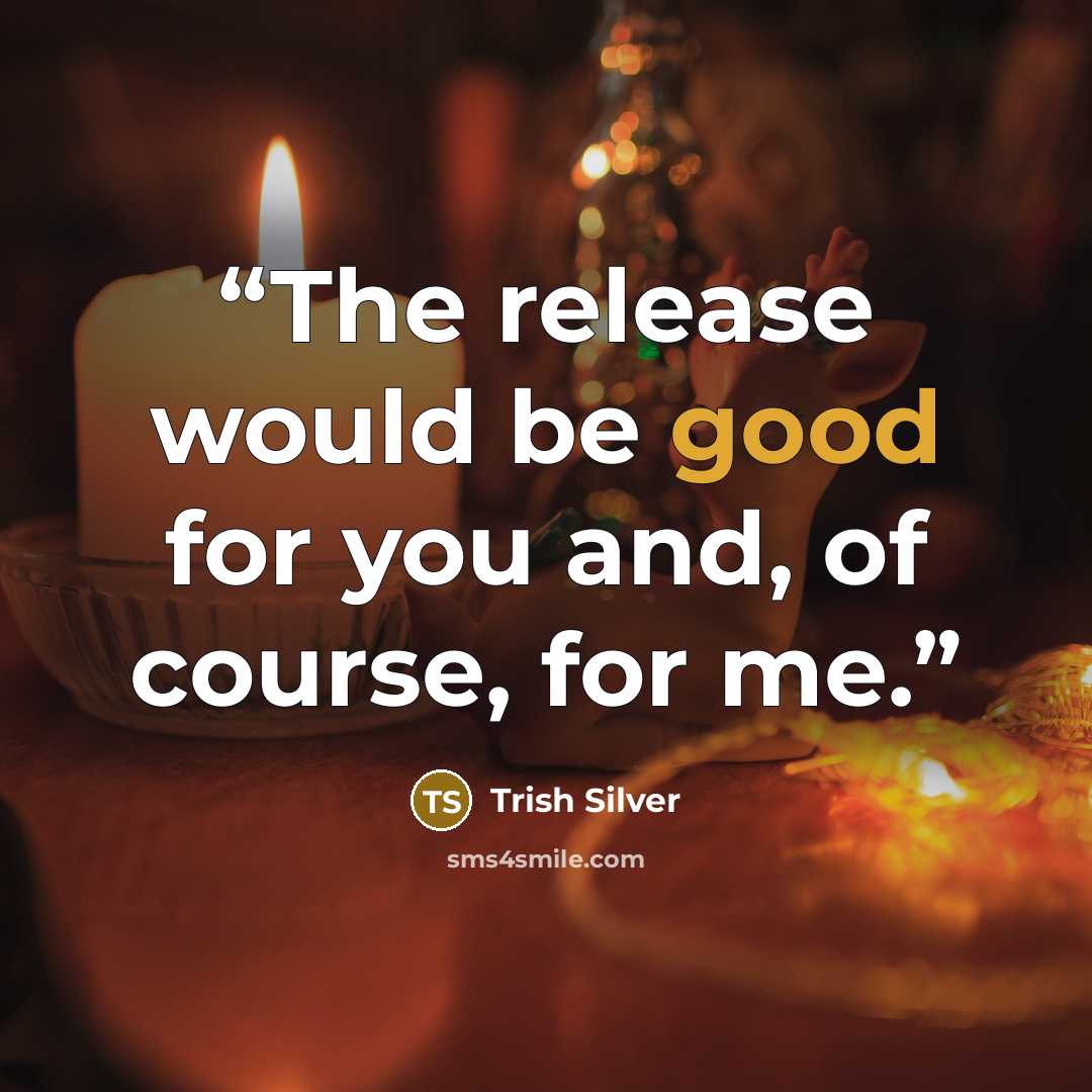 “The release would be good for you and, of course, for me.” quote by Trish Silver