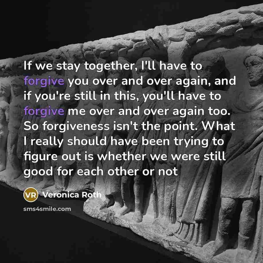 “If we stay together, I'll have to forgive you over…” quote by Veronica Roth