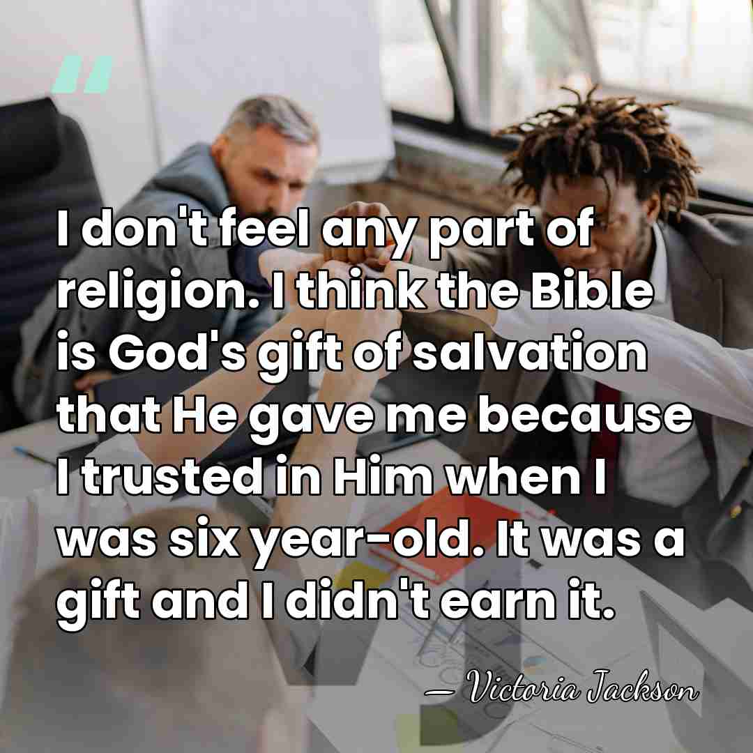 I don't feel any part of religion. I think the Bible is&hellip; - Victoria Jackson