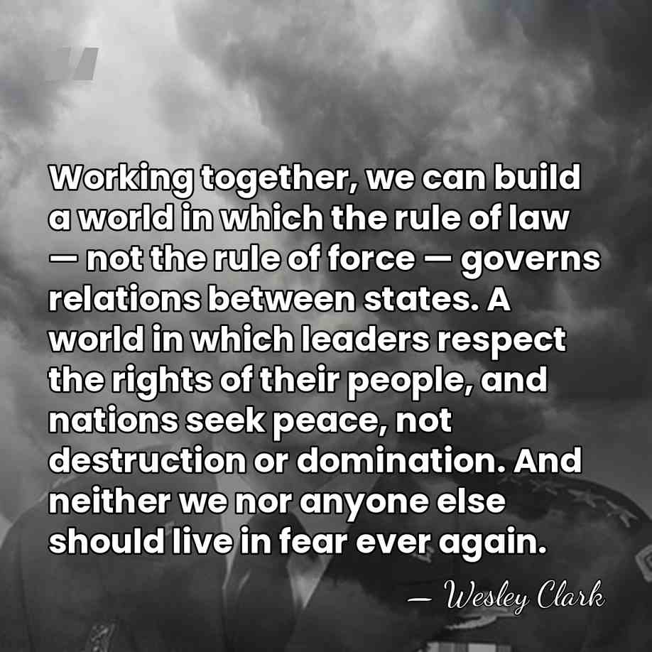 Working together, we can build a world in which the rule of&hellip; - Wesley Clark