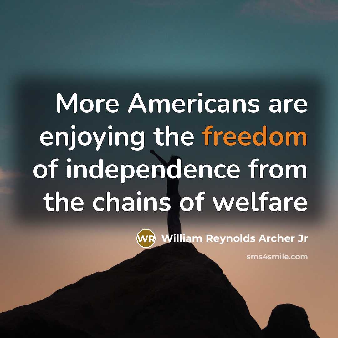 “More Americans are enjoying the freedom of independence from the chains of welfare” quote by William Reynolds Archer Jr
