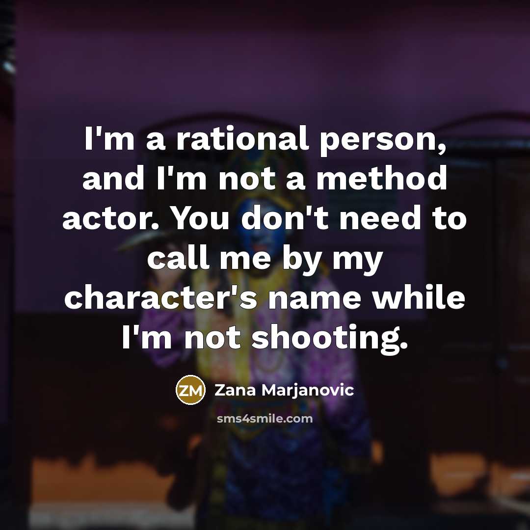 “I'm a rational person, and I'm not a method actor.…” quote by Zana Marjanovic