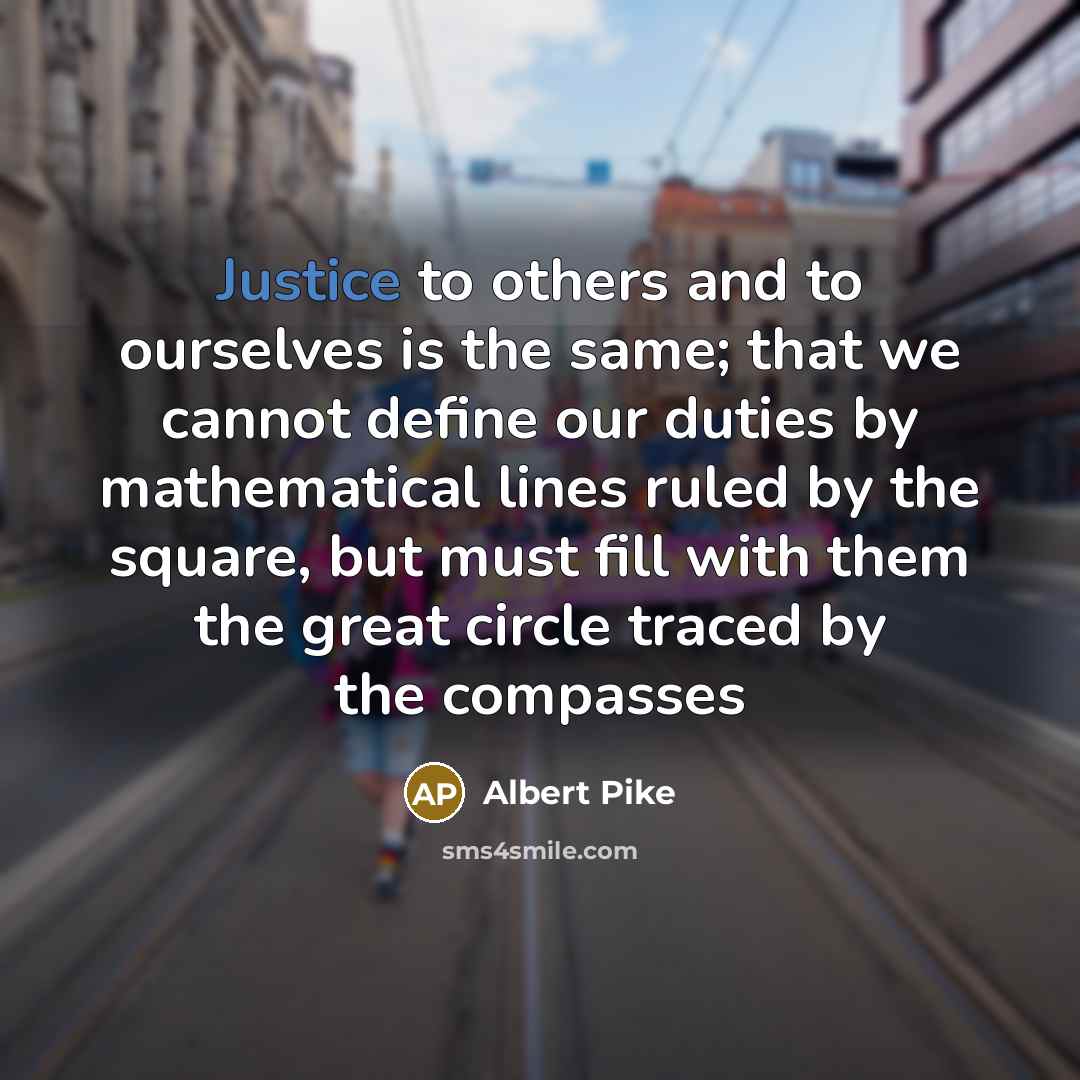 “Justice to others and to ourselves is the same; that…” quote by Albert Pike