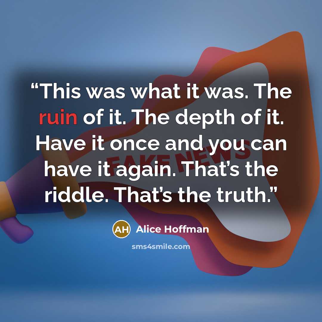 “This was what it was. The ruin of it. The depth of it. Have it once and you can have it again. That’s the riddle. That’s the truth.” quote by Alice Hoffman