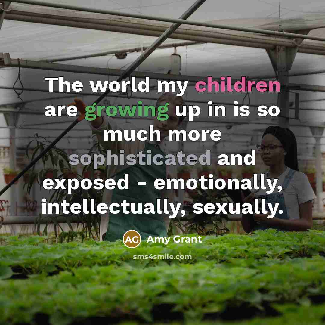“The world my children are growing up in is so…” quote by Amy Grant