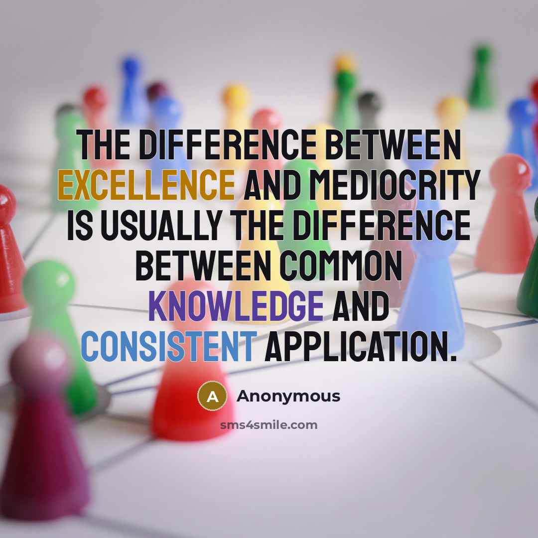 “The difference between excellence and mediocrity is usually the difference between common knowledge and consistent application.” quote by Anonymous