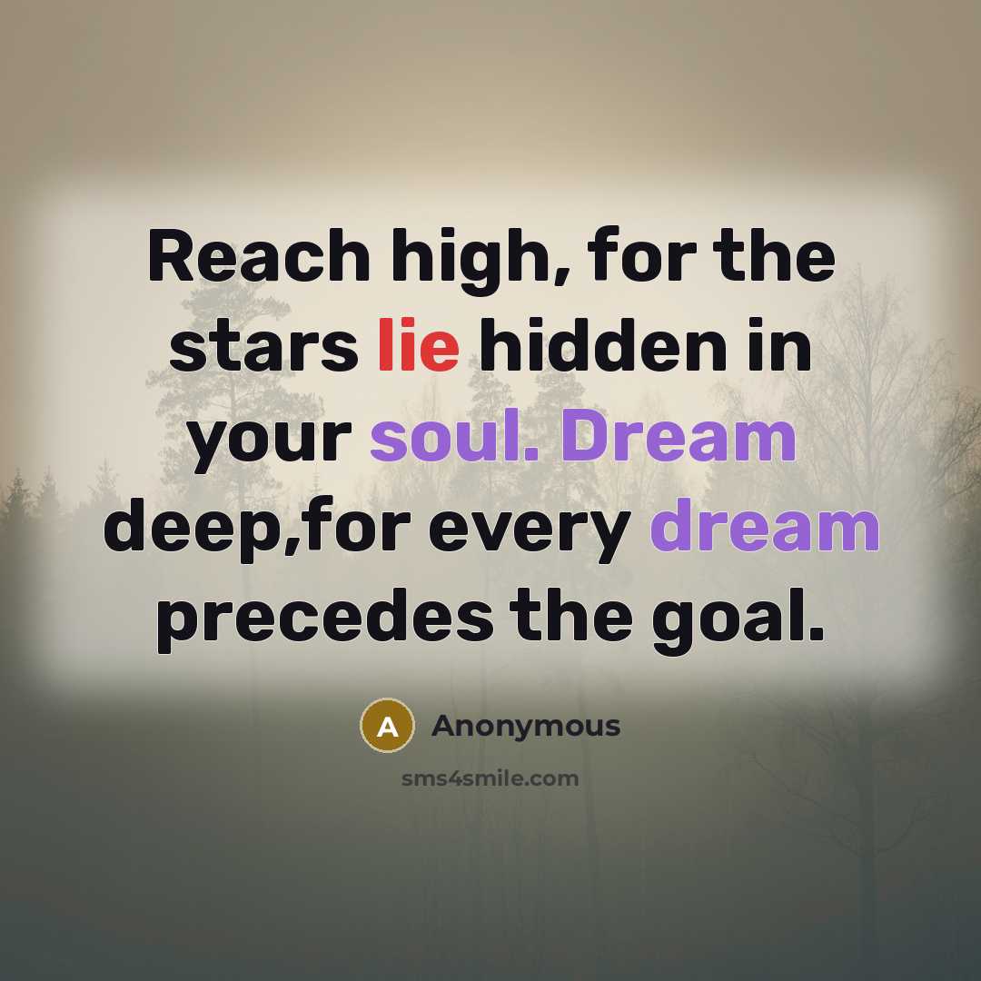 “Reach high, for the stars lie hidden in your soul. Dream deep,for every dream precedes the goal.” quote by Anonymous