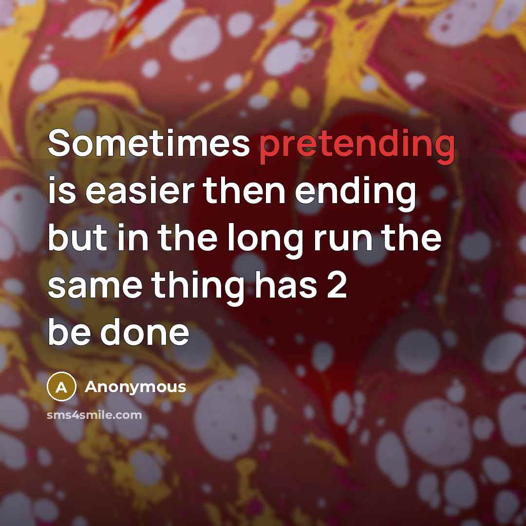 “Sometimes pretending is easier then ending but in the long run the same thing has 2 be done” quote by Anonymous