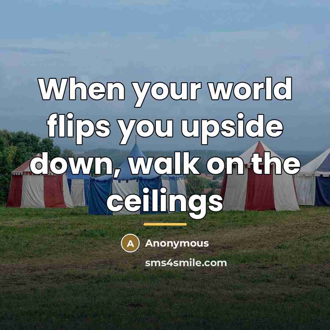 “When your world flips you upside down, walk on the…” quote by Anonymous