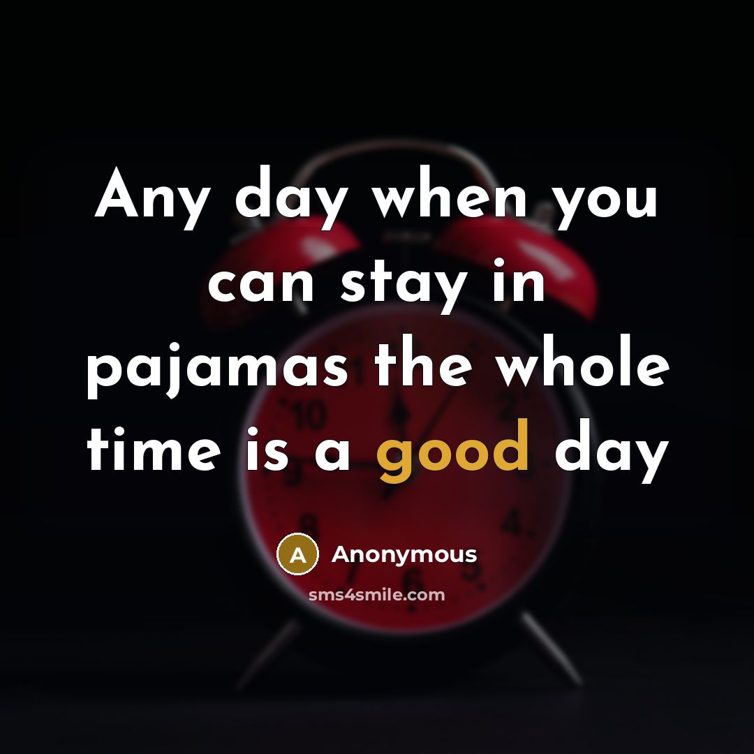 “Any day when you can stay in pajamas the whole time is a good day” quote by Anonymous