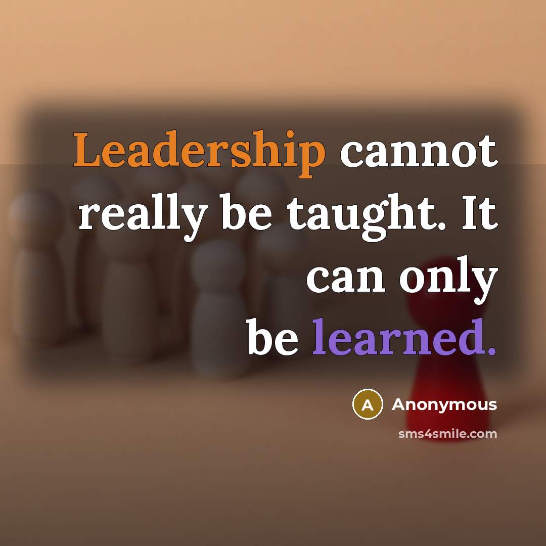 “Leadership cannot really be taught. It can only be learned.” quote by Anonymous