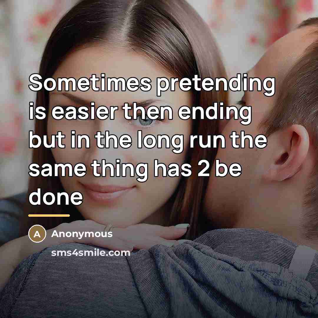 “Sometimes pretending is easier then ending but in the long…” quote by Anonymous