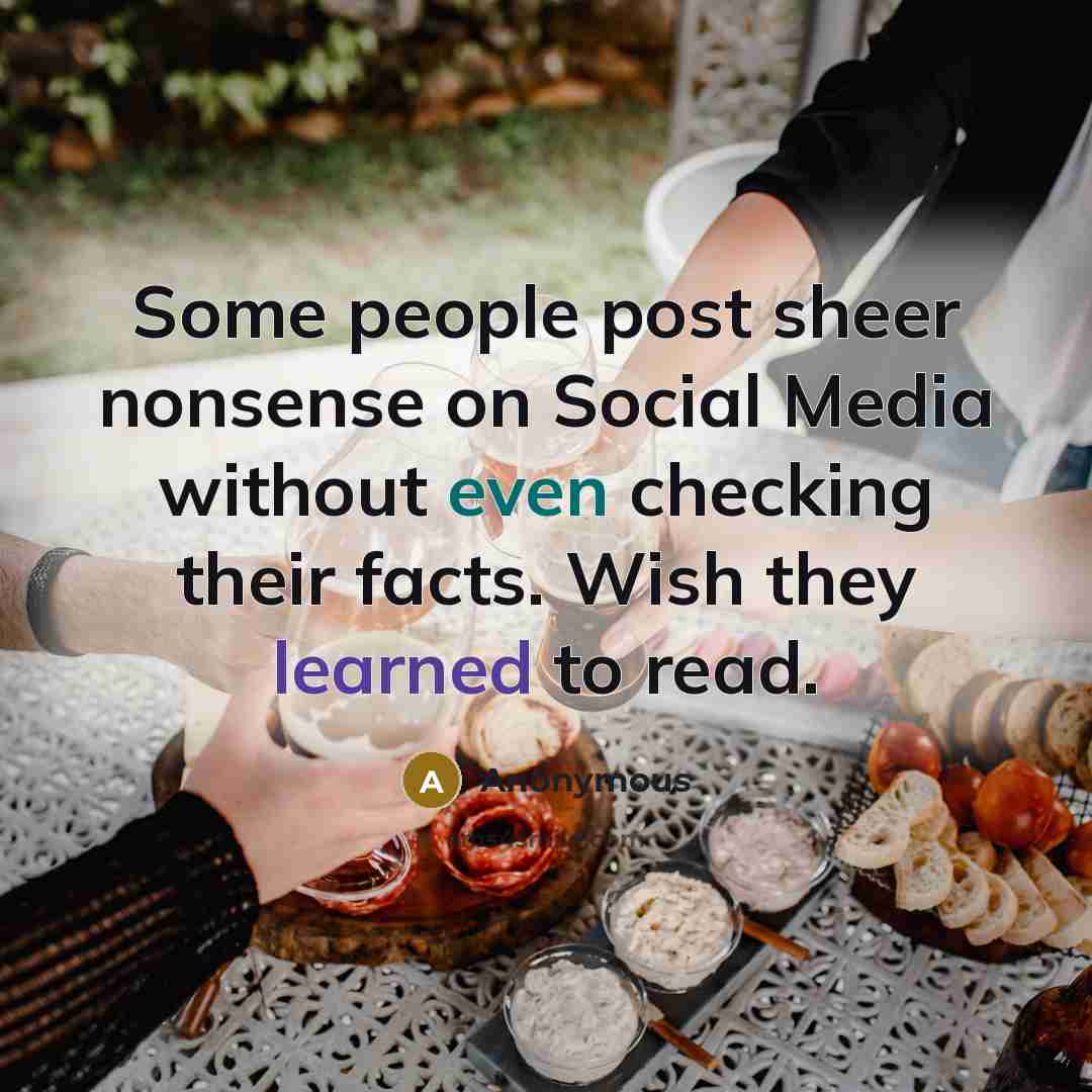 “Some people post sheer nonsense on Social Media without even checking their facts. Wish they learned to read.” quote by Anonymous