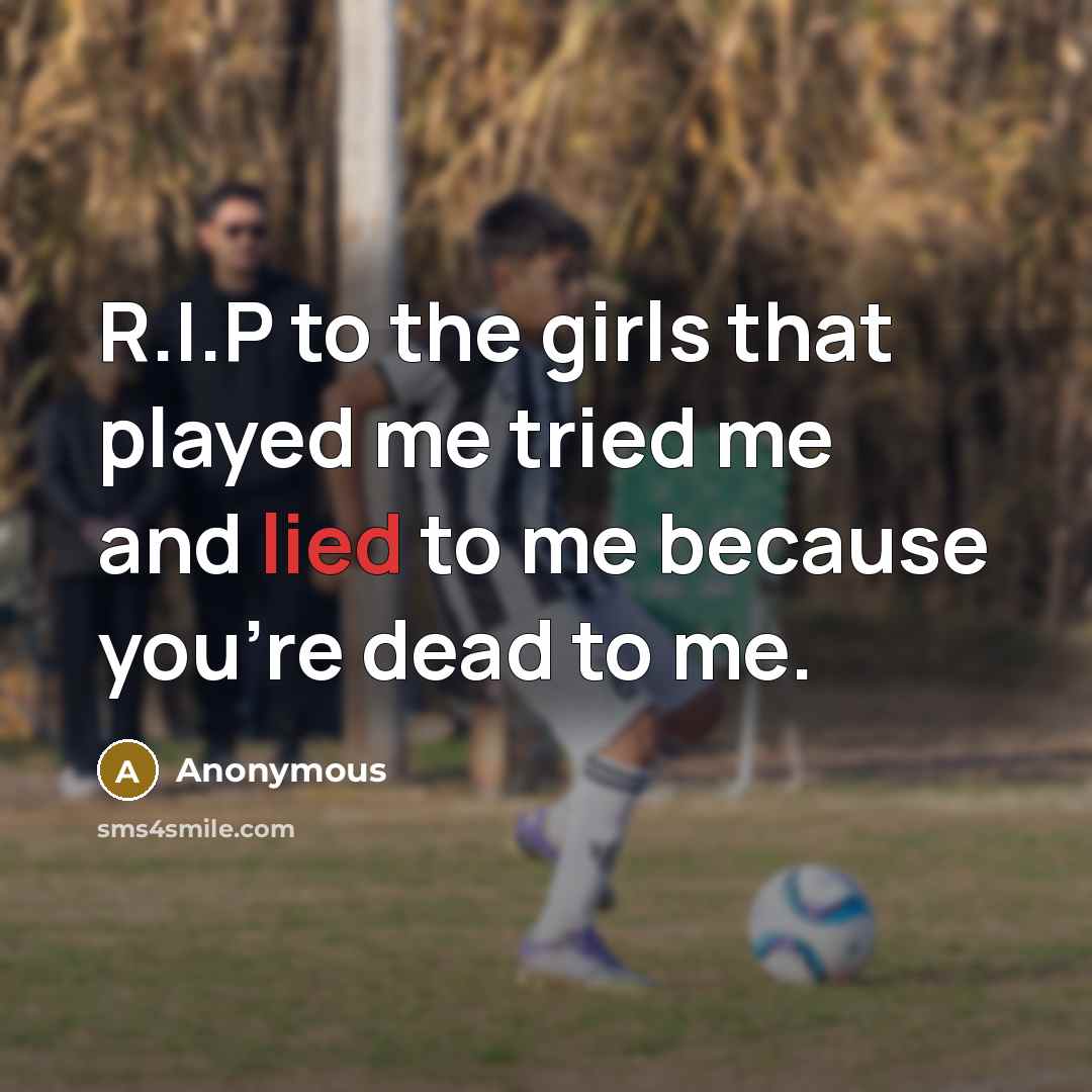 “R.I.P to the girls that played me tried me and lied to me because you're dead to me.” quote by Anonymous
