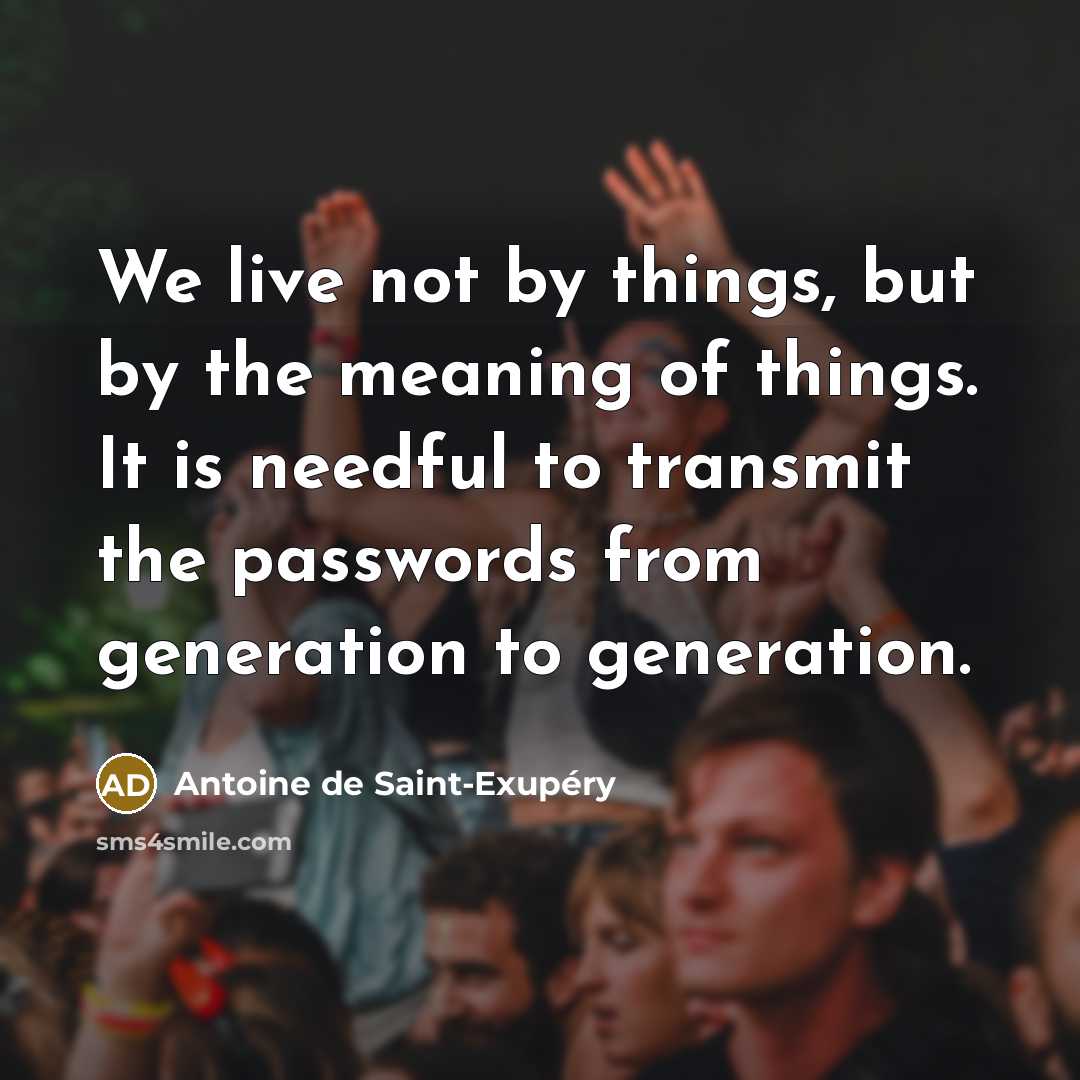 “We live not by things, but by the meaning of…” quote by Antoine de Saint-Exupery