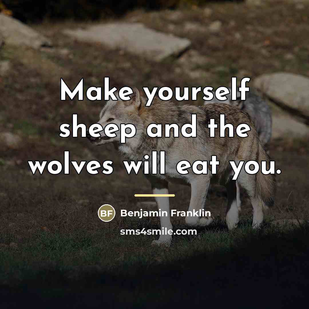 “Make yourself sheep and the wolves will eat you.…” quote by Benjamin Franklin