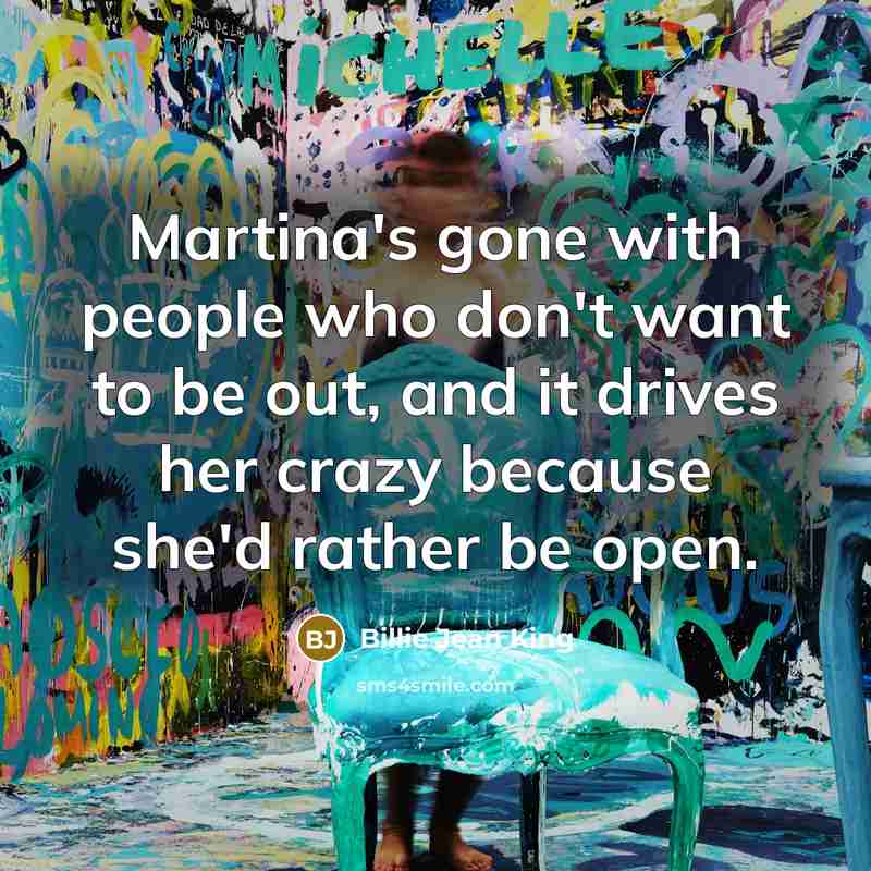 “Martina's gone with people who don't want to be out,…” quote by Billie Jean King