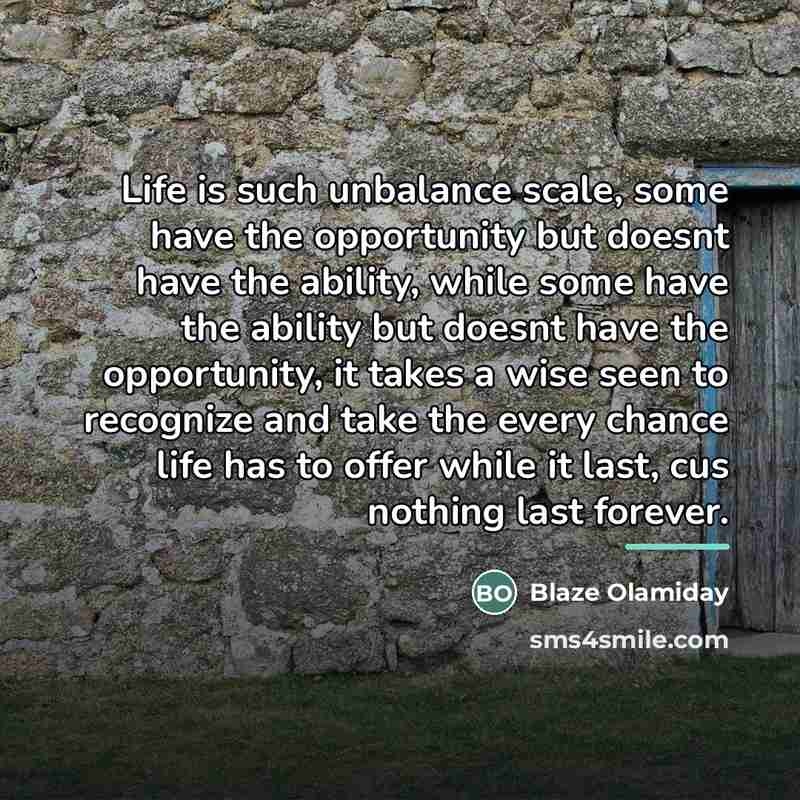 “Life is such unbalance scale, some have the opportunity but…” quote by Blaze Olamiday