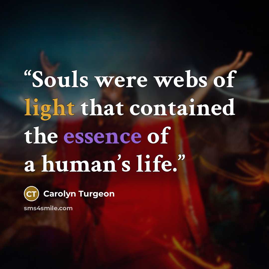 “Souls were webs of light that contained the essence of a human’s life.” quote by Carolyn Turgeon