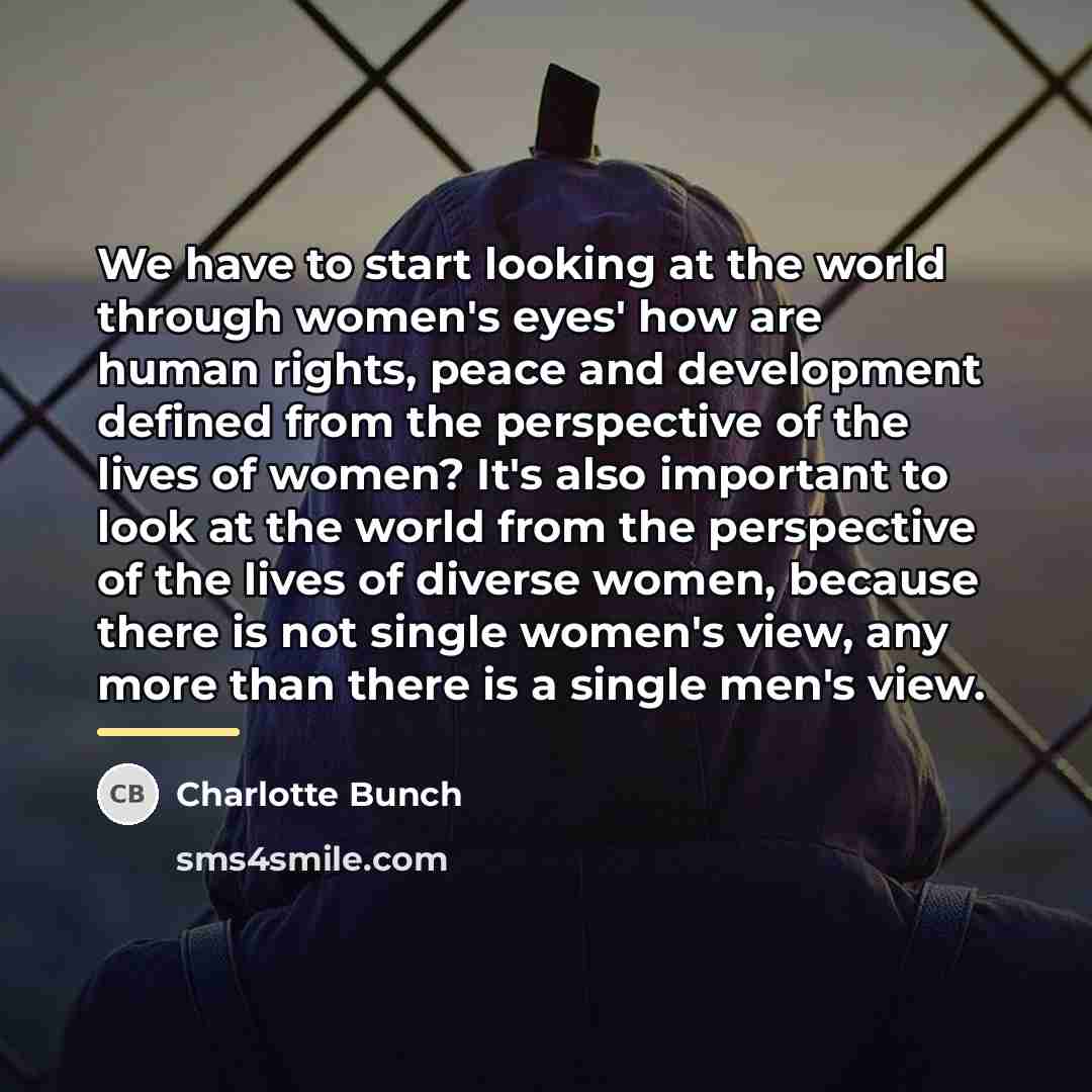“We have to start looking at the world through women's…” quote by Charlotte Bunch