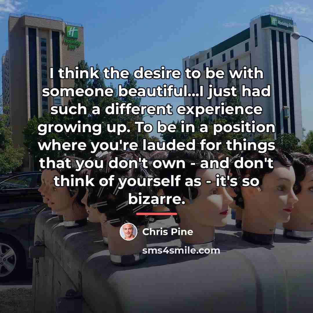 “I think the desire to be with someone beautiful...I just…” quote by Chris Pine