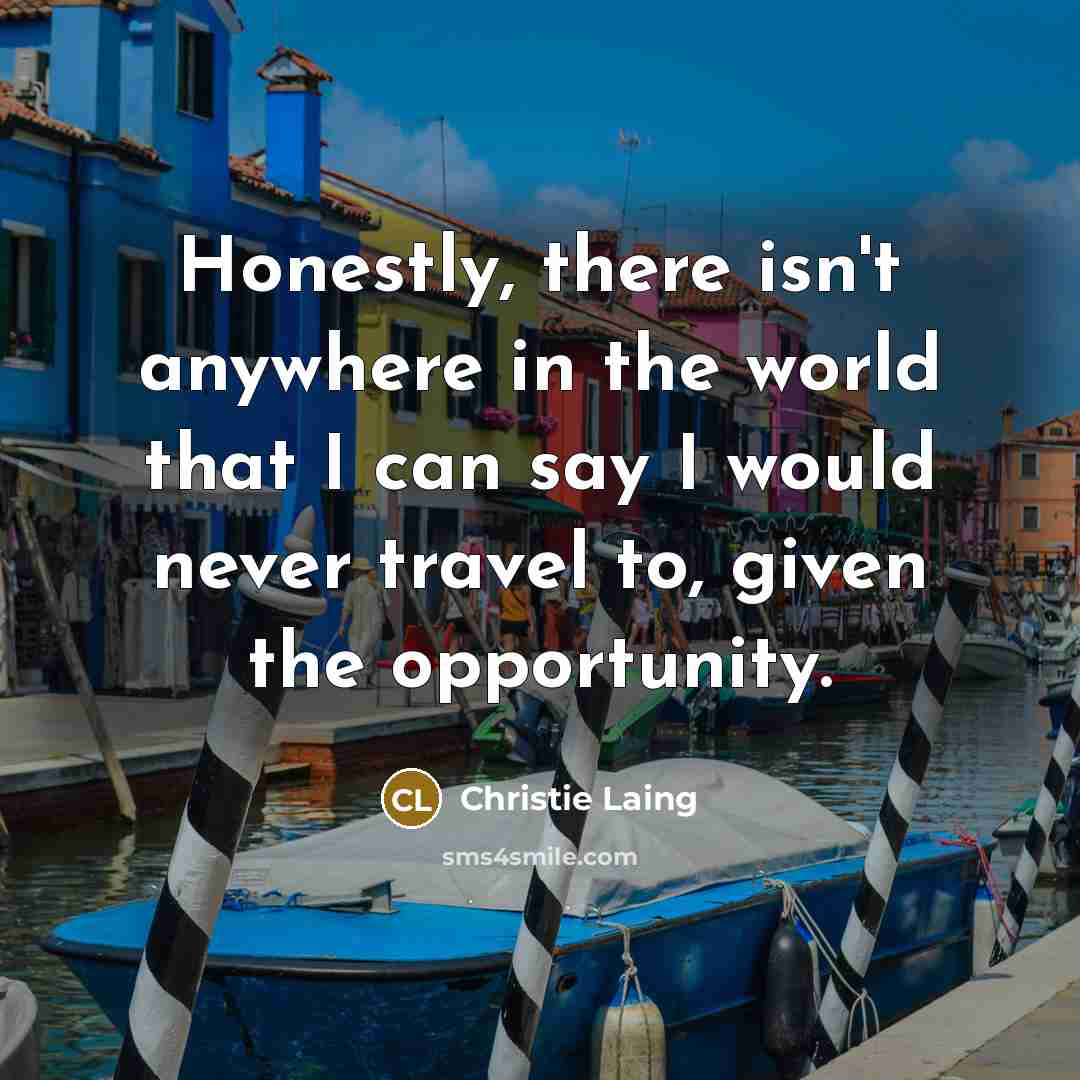 “Honestly, there isn't anywhere in the world that I can…” quote by Christie Laing