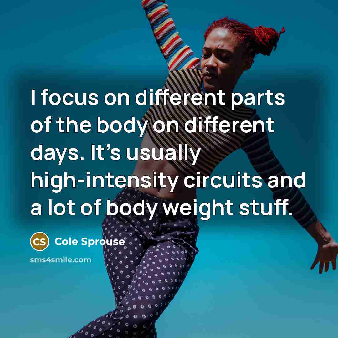 “I focus on different parts of the body on different…” quote by Cole Sprouse