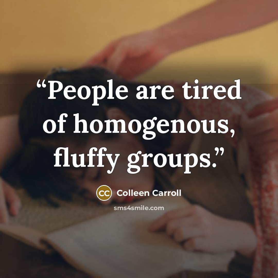 “People are tired of homogenous, fluffy groups.” quote by Colleen Carroll