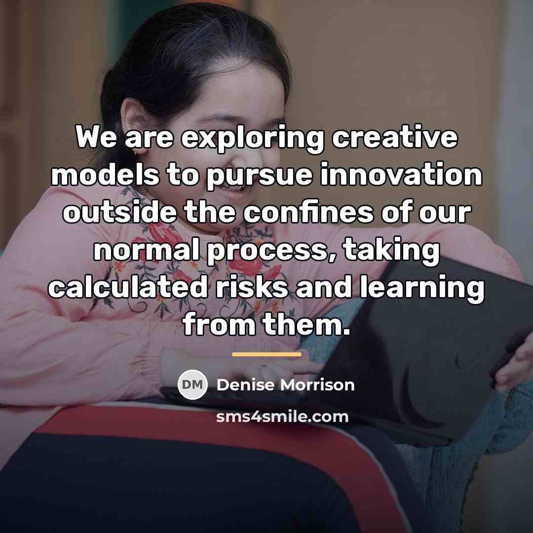 “We are exploring creative models to pursue innovation outside the…” quote by Denise Morrison