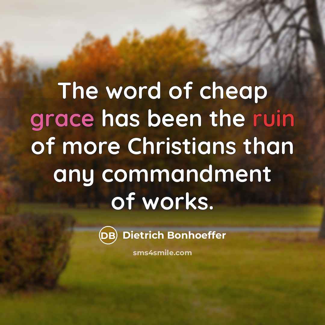 “The word of cheap grace has been the ruin of more Christians than any commandment of works.” quote by Dietrich Bonhoeffer