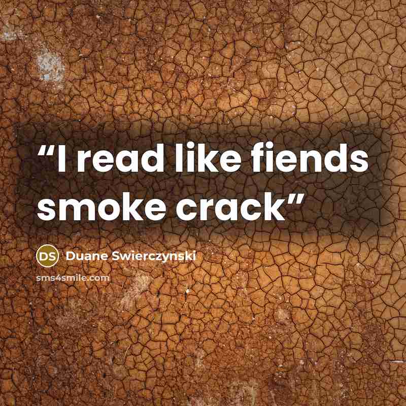 “I read like fiends smoke crack” quote by Duane Swierczynski
