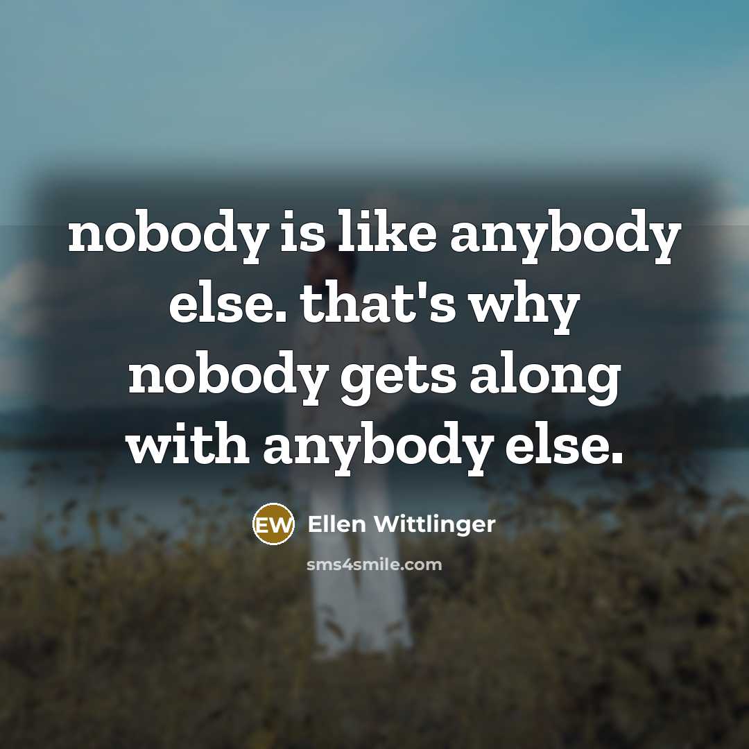 “nobody is like anybody else. that's why nobody gets along with anybody else.” quote by Ellen Wittlinger